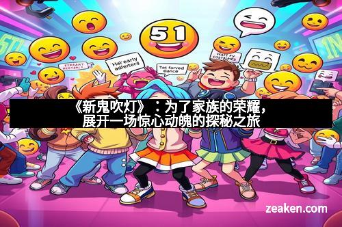 《新鬼吹灯》：为了家族的荣耀，展开一场惊心动魄的探秘之旅